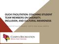 OUCH! FACILITATION: COACHING STUDENT TEAM MEMBERS ON DIVERSITY, INCLUSION, AND CULTURAL AWARENESS A PRESENTATION BY VALERIE CURTIS AND ALANA HARRIS.