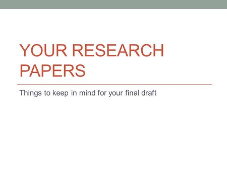 YOUR RESEARCH PAPERS Things to keep in mind for your final draft.