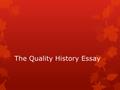 The Quality History Essay. Three Components 1.clear thesis that answers the question 2.three to five topic sentences that, taken together, add up logically.