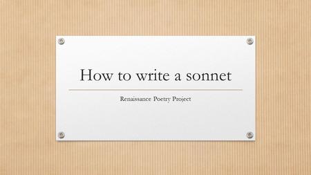 How to write a sonnet Renaissance Poetry Project.