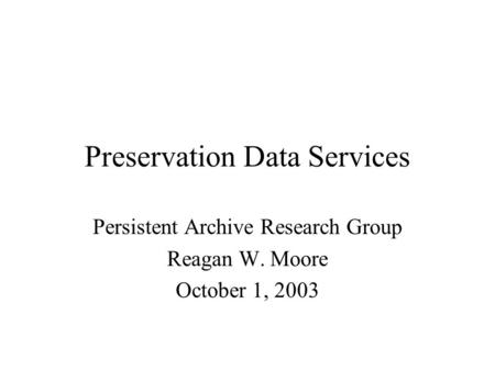 Preservation Data Services Persistent Archive Research Group Reagan W. Moore October 1, 2003.