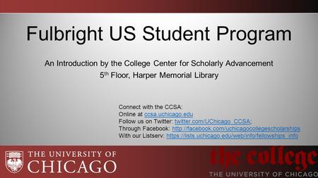 Fulbright US Student Program An Introduction by the College Center for Scholarly Advancement 5 th Floor, Harper Memorial Library Connect with the CCSA: