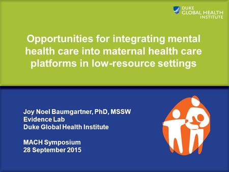 Opportunities for integrating mental health care into maternal health care platforms in low-resource settings Joy Noel Baumgartner, PhD, MSSW Evidence.