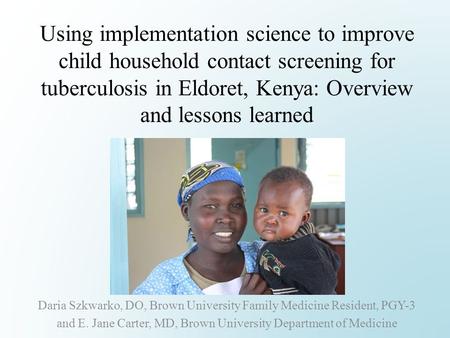 Using implementation science to improve child household contact screening for tuberculosis in Eldoret, Kenya: Overview and lessons learned Daria Szkwarko,