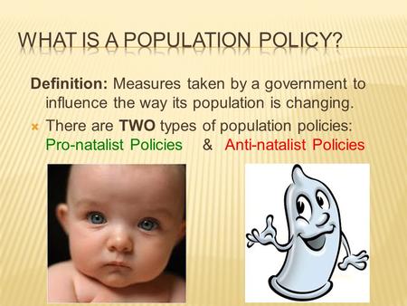 Definition: Measures taken by a government to influence the way its population is changing.  There are TWO types of population policies: Pro-natalist.