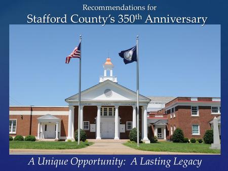 A Unique Opportunity: A Lasting Legacy Recommendations for Stafford County’s 350 th Anniversary.