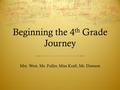 Beginning the 4 th Grade Journey Mrs. West, Ms. Fuller, Miss Kraft, Mr. Dawson.