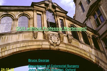 Oxford Colorectal OUH without Professor Mortensen! Bruce George Department of Colorectal Surgery John Radcliffe Hospital, Oxford 24-10-15.