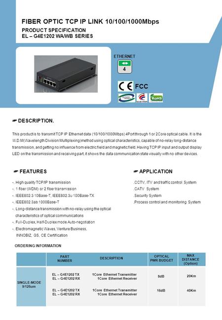 PRODUCT SPECIFICATION EL – G4E1202 WA/WB SERIES FIBER OPTIC TCP IP LINK 10/100/1000Mbps FCC 4 ETHERNET -. High quality TCP/IP transmission -. 1 fiber.