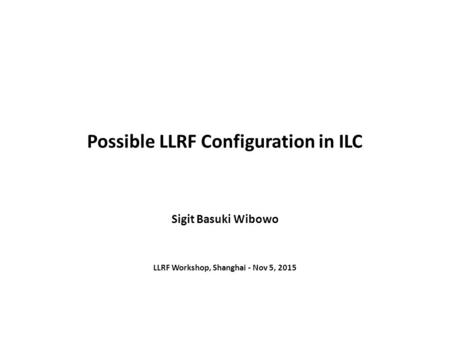 Possible LLRF Configuration in ILC Sigit Basuki Wibowo LLRF Workshop, Shanghai - Nov 5, 2015.