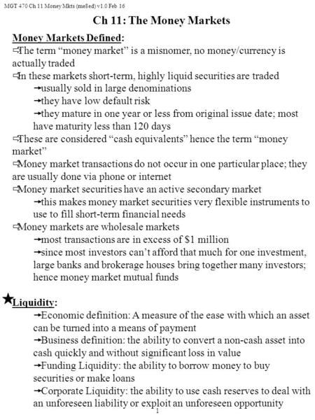 MGT 470 Ch 11 Money Mkts (me8ed) v1.0 Feb 16 1 Money Markets Defined:  The term “money market” is a misnomer, no money/currency is actually traded  In.