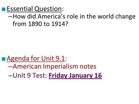 ■ Essential Question: – How did America’s role in the world change from 1890 to 1914? ■ Agenda for Unit 9.1: – American Imperialism notes – Unit 9 Test: