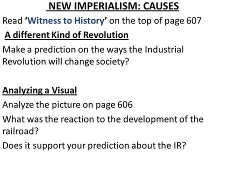 NEW IMPERIALISM: CAUSES Read ‘Witness to History’ on the top of page 607 A different Kind of Revolution Make a prediction on the ways the Industrial Revolution.