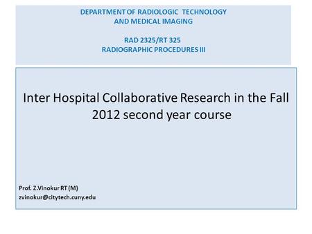 DEPARTMENT OF RADIOLOGIC TECHNOLOGY AND MEDICAL IMAGING RAD 2325/RT 325 RADIOGRAPHIC PROCEDURES III Inter Hospital Collaborative Research in the Fall 2012.