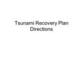 Tsunami Recovery Plan Directions. Tsunami Recovery Plan Directions: Create a recovery plan that describes your response to a tsunami in South Asia similar.