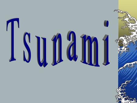 Tsunami is Japanese for “Great Harbor Wave” Tsunamis are large water waves caused by underwater earthquakes.