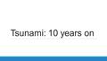 Tsunami: 10 years on. The Boxing Day Tsunami 10 years on Task: This year’s boxing day marked the 10 year anniversary of one of the most destructive natural.