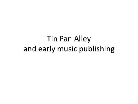 Tin Pan Alley and early music publishing. European Roots English – Pub songs – Parlor songs Henry Russell – English Parlor Songs – ABA form (simple, short.