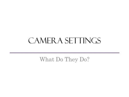 Camera Settings What Do They Do?. Opening in the camera that controls the amount of light that reaches the image sensor Aperture.