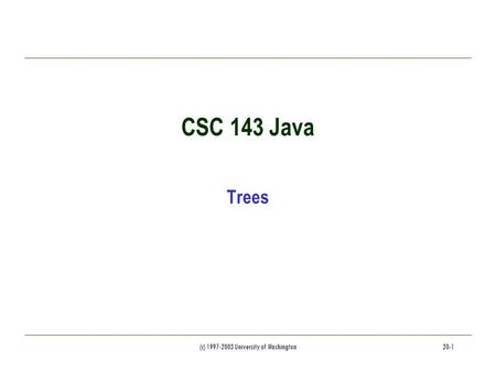 (c) 1997-2003 University of Washington20-1 CSC 143 Java Trees.