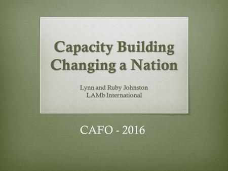 Capacity Building Changing a Nation Lynn and Ruby Johnston LAMb International CAFO - 2016.