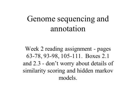 Genome sequencing and annotation Week 2 reading assignment - pages 63-78, 93-98, 105-111. Boxes 2.1 and 2.3 - don’t worry about details of similarity scoring.