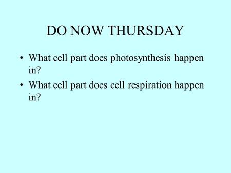 DO NOW THURSDAY What cell part does photosynthesis happen in? What cell part does cell respiration happen in?