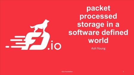 Packet processed storage in a software defined world Ash Young fd.io Foundation1.