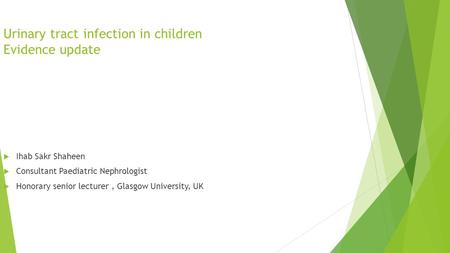 Urinary tract infection in children Evidence update  Ihab Sakr Shaheen  Consultant Paediatric Nephrologist  Honorary senior lecturer, Glasgow University,