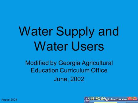 August 2008 Water Supply and Water Users Modified by Georgia Agricultural Education Curriculum Office June, 2002.