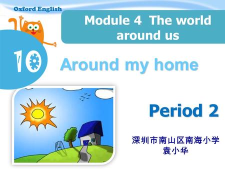 Oxford English Around my home Period 2 Module 4 The world around us Oxford English 深圳市南山区南海小学 袁小华.