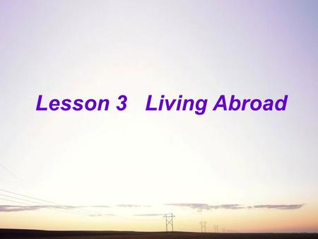 Lesson 3 Living Abroad. Objectives: By the end of this lesson,you’ll be able to: 1 learn different cultures between China and America. 2 guess the meanings.