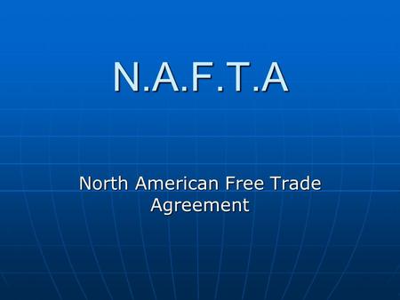 N.A.F.T.A North American Free Trade Agreement. The Agreement: North American Free Trade Agreement (NAFTA) established a free-trade zone in North America;