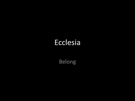 Ecclesia Belong. Belong… Because we're family I belong.