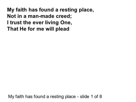 My faith has found a resting place - slide 1 of 8 My faith has found a resting place, Not in a man-made creed; I trust the ever living One, That He for.