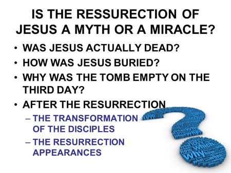 IS THE RESSURECTION OF JESUS A MYTH OR A MIRACLE? WAS JESUS ACTUALLY DEAD? HOW WAS JESUS BURIED? WHY WAS THE TOMB EMPTY ON THE THIRD DAY? AFTER THE RESURRECTION.