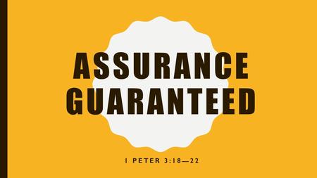 ASSURANCE GUARANTEED 1 PETER 3:18—22. THE FINAL EXALTATION OF JESUS, AFTER HIS UNJUST SUFFERING ASSURES BELIEVERS THAT GOD WILL DELIVER ON HIS PROMISES.