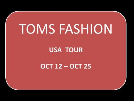 TOMS FASHION USA TOUR OCT 12 – OCT 25. TOMS FASHION Since more than two decades, Tom’s Fashion label has been winning the hearts of its clients delivering.