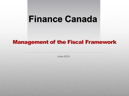 Management of the Fiscal Framework June 2016. Managing the Fiscal Framework All about fiscal planning / budgeting Projecting total revenues, expenses.