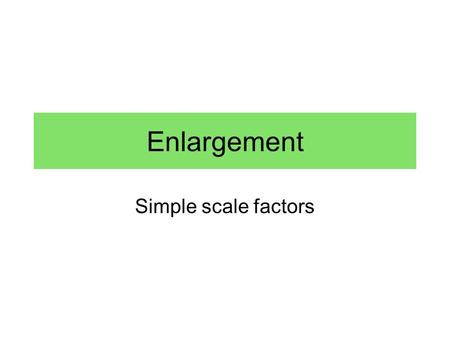 Enlargement Simple scale factors. Find the scale factor and the missing length. 7 1155 ?