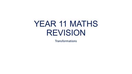 YEAR 11 MATHS REVISION Transformations.