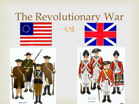  The Revolutionary War.  The Two Sides Americans in 1775British in 1775 No National Government No Financial System Poorly Trained Citizen-Soldiers No.