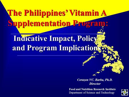 Food and Nutrition Research Institute Department of Science and Technology Corazon VC. Barba, Ph.D. Director The Philippines’ Vitamin A Supplementation.