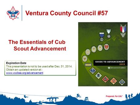 Ventura County Council #57 The Essentials of Cub Scout Advancement Expiration Date This presentation is not to be used after Dec. 31, 2014. Obtain an updated.