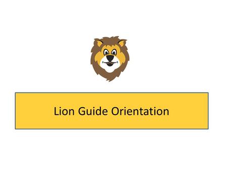 Lion Guide Orientation. Welcome Thank you for taking on the role of Lion Guide. Your role is very important! You will help boys and families enjoy their.