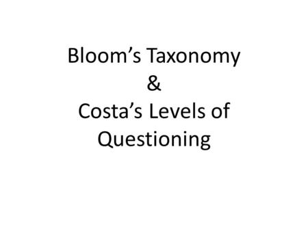 Bloom’s Taxonomy & Costa’s Levels of Questioning.