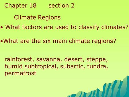 Chapter 18 section 2 Climate Regions What factors are used to classify climates? What are the six main climate regions? rainforest, savanna, desert, steppe,