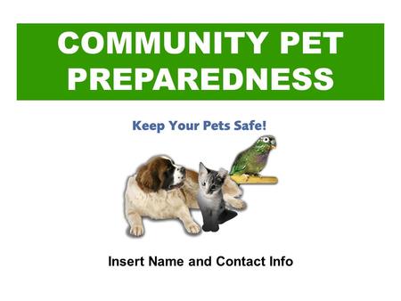 COMMUNITY PET PREPAREDNESS Insert Name and Contact Info.