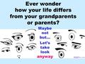 Ever wonder how your life differs from your grandparents or parents? Maybe not but… Let’s take look anyway.