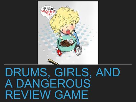 Drums, girls, and a dangerous review game